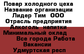 Повар холодного цеха › Название организации ­ Лидер Тим, ООО › Отрасль предприятия ­ Алкоголь, напитки › Минимальный оклад ­ 30 000 - Все города Работа » Вакансии   . Удмуртская респ.